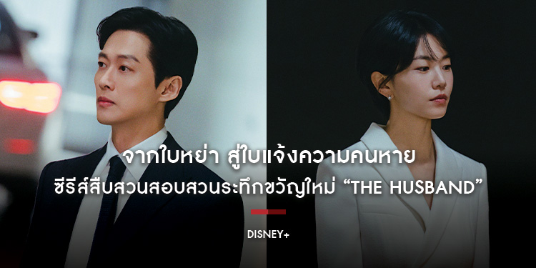 จากใบหย่า สู่ใบแจ้งความคนหาย ซีรีส์สืบสวนสอบสวนระทึกขวัญใหม่ “The Husband” ตอนแรก 4 กรกฎาคมนี้บน Disney+ ที่นี่ที่เดียว 